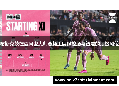 布斯克茨在迈阿密大师赛场上展现控场与智慧的顶级风范 布斯克茨在迈阿密大师赛场上展现控场与智慧的顶级风范