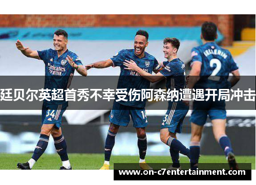 廷贝尔英超首秀不幸受伤阿森纳遭遇开局冲击 廷贝尔英超首秀不幸受伤阿森纳遭遇开局冲击