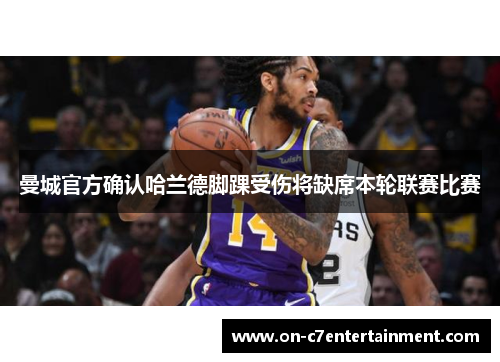 曼城官方确认哈兰德脚踝受伤将缺席本轮联赛比赛