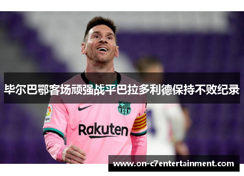 毕尔巴鄂客场顽强战平巴拉多利德保持不败纪录