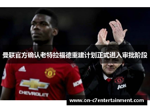 曼联官方确认老特拉福德重建计划正式进入审批阶段