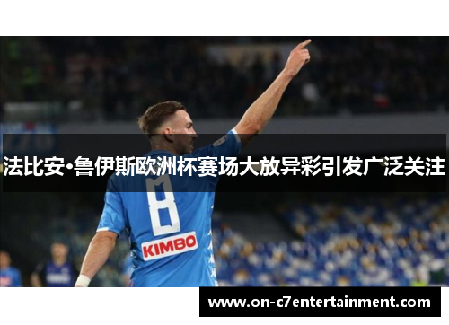 法比安·鲁伊斯欧洲杯赛场大放异彩引发广泛关注