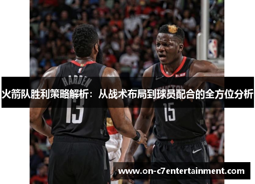火箭队胜利策略解析：从战术布局到球员配合的全方位分析
