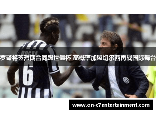 罗哥将签短期合同踢世俱杯 高概率加盟切尔西再战国际舞台