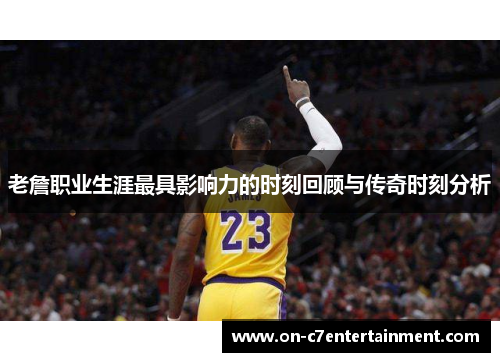 老詹职业生涯最具影响力的时刻回顾与传奇时刻分析