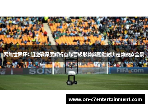 聚焦世界杯C組激戰深度解析各隊晉級形勢與關鍵對決走勢觀察全景 聚焦世界杯C組激戰深度解析各隊晉級形勢與關鍵對決走勢觀察全景