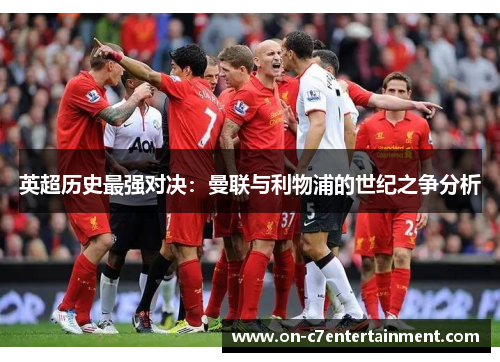 英超历史最强对决:曼联与利物浦的世纪之争分析 英超历史最强对决:曼联与利物浦的世纪之争分析