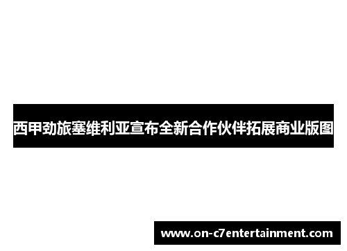 西甲劲旅塞维利亚宣布全新合作伙伴拓展商业版图