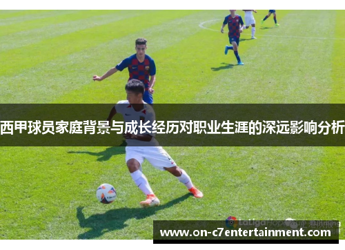 西甲球员家庭背景与成长经历对职业生涯的深远影响分析