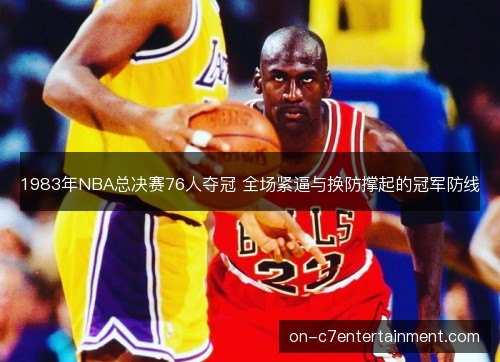 1983年NBA总决赛76人夺冠 全场紧逼与换防撑起的冠军防线