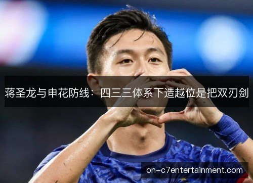 蒋圣龙与申花防线:四三三体系下造越位是把双刃剑 蒋圣龙与申花防线:四三三体系下造越位是把双刃剑